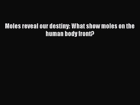 (PDF Download) Moles reveal our destiny: What show moles on the human body front? Read Online