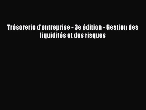 [PDF Download] Trésorerie d'entreprise - 3e édition - Gestion des liquidités et des risques