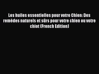 (PDF Download) Les huiles essentielles pour votre Chien: Des remèdes naturels et sûrs pour