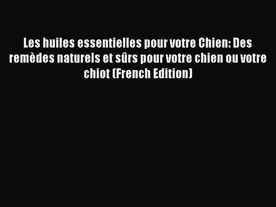 (PDF Download) Les huiles essentielles pour votre Chien: Des remèdes naturels et sûrs pour