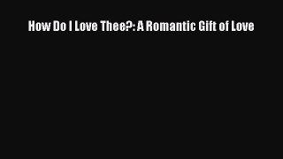 (PDF Download) How Do I Love Thee?: A Romantic Gift of Love Read Online