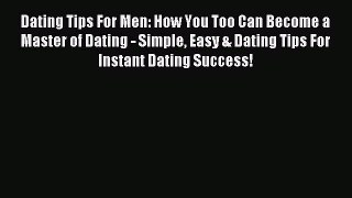 (PDF Download) Dating Tips For Men: How You Too Can Become a Master of Dating - Simple Easy