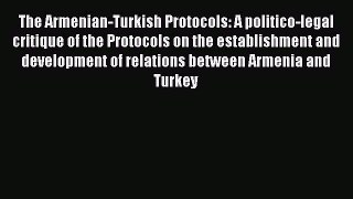 The Armenian-Turkish Protocols: A politico-legal critique of the Protocols on the establishment
