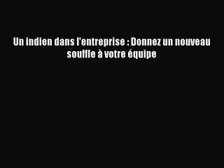 [PDF Download] Un indien dans l'entreprise : Donnez un nouveau souffle à votre équipe [Read]