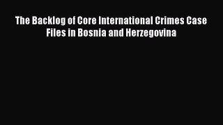 The Backlog of Core International Crimes Case Files in Bosnia and Herzegovina  PDF Download