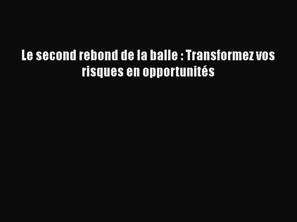 [PDF Download] Le second rebond de la balle : Transformez vos risques en opportunités [Download]