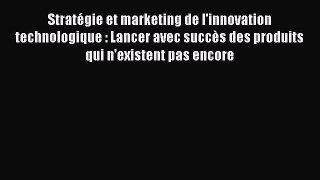 [PDF Download] Stratégie et marketing de l'innovation technologique : Lancer avec succès des