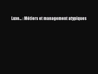 [PDF Download] Luxe... : Métiers et management atypiques [Read] Online
