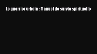 [PDF Télécharger] Le guerrier urbain : Manuel de survie spirituelle [Télécharger] Complet Ebook