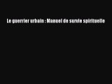 [PDF Télécharger] Le guerrier urbain : Manuel de survie spirituelle [Télécharger] Complet Ebook