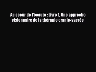 [PDF Télécharger] Au coeur de l'écoute : Livre 1 Une approche visionnaire de la thérapie cranio-sacrée