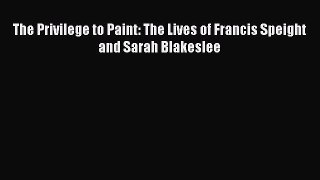 (PDF Download) The Privilege to Paint: The Lives of Francis Speight and Sarah Blakeslee Download