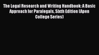 The Legal Research and Writing Handbook: A Basic Approach for Paralegals Sixth Edition (Apen