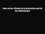 [PDF Download] Livres en feu : Histoire de la destruction sans fin des bibliothèques [Read]