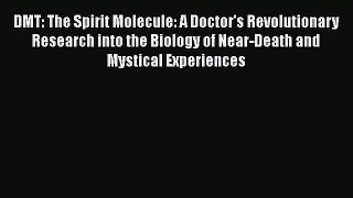 DMT: The Spirit Molecule: A Doctor's Revolutionary Research into the Biology of Near-Death