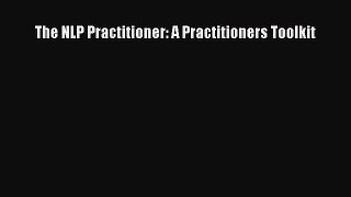 The NLP Practitioner: A Practitioners Toolkit  Free Books