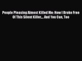 People Pleasing Almost Killed Me: How I Broke Free Of This Silent Killer.... And You Can Too