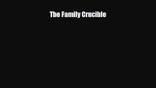 [PDF Download] The Family Crucible [Download] Full Ebook
