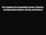 The Tragedy of the Commodity: Oceans Fisheries and Aquaculture (Nature Society and Culture)