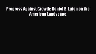 Progress Against Growth: Daniel B. Luten on the American Landscape  Free Books