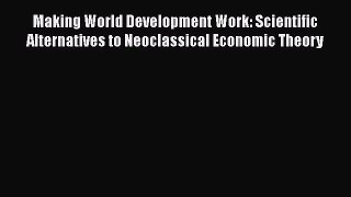 Making World Development Work: Scientific Alternatives to Neoclassical Economic Theory Free