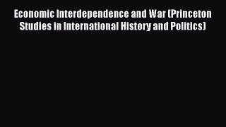 Economic Interdependence and War (Princeton Studies in International History and Politics)