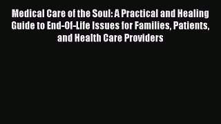 Medical Care of the Soul: A Practical and Healing Guide to End-Of-Life Issues for Families