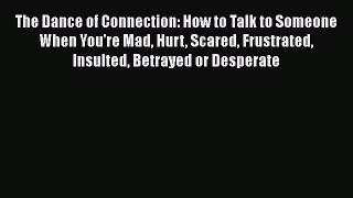 The Dance of Connection: How to Talk to Someone When You're Mad Hurt Scared Frustrated Insulted