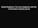 Beyond Happiness: The trap of happiness and how to find deeper meaning and joy  Free Books