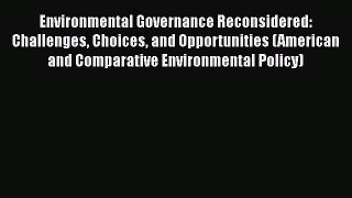 Environmental Governance Reconsidered: Challenges Choices and Opportunities (American and Comparative