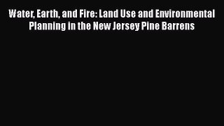 Water Earth and Fire: Land Use and Environmental Planning in the New Jersey Pine Barrens Free