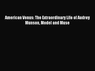 (PDF Download) American Venus: The Extraordinary Life of Audrey Munson Model and Muse PDF