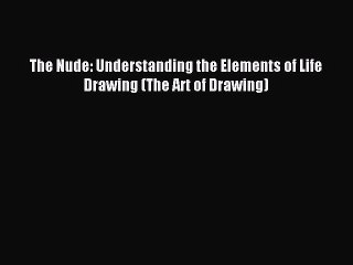 (PDF Download) The Nude: Understanding the Elements of Life Drawing (The Art of Drawing) PDF