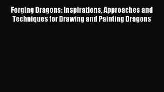 (PDF Download) Forging Dragons: Inspirations Approaches and Techniques for Drawing and Painting