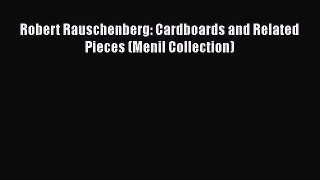 [PDF Download] Robert Rauschenberg: Cardboards and Related Pieces (Menil Collection) [Download]