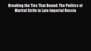 Breaking the Ties That Bound: The Politics of Marital Strife in Late Imperial Russia  Free