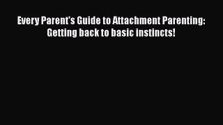 Every Parent's Guide to Attachment Parenting:  Getting back to basic instincts!  PDF Download