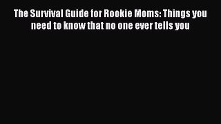 The Survival Guide for Rookie Moms: Things you need to know that no one ever tells you  Free