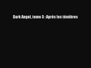 [PDF Télécharger] Dark Angel tome 3 : Après les ténèbres [PDF] en ligne