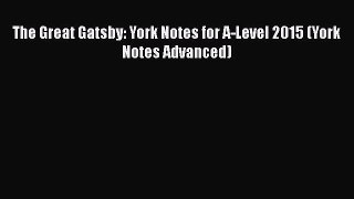 The Great Gatsby: York Notes for A-Level 2015 (York Notes Advanced)  Read Online Book