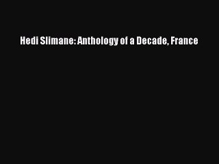 (PDF Download) Hedi Slimane: Anthology of a Decade France PDF