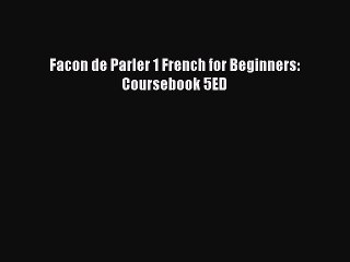 Facon de Parler 1 French for Beginners: Coursebook 5ED  Read Online Book