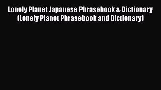 Lonely Planet Japanese Phrasebook & Dictionary (Lonely Planet Phrasebook and Dictionary) Free