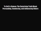 To Sell is Human: The Surprising Truth About Persuading Convincing and Influencing Others Free