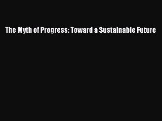 The Myth of Progress: Toward a Sustainable Future  Free Books
