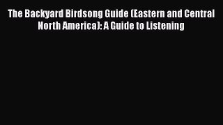 The Backyard Birdsong Guide (Eastern and Central North America): A Guide to Listening  Read