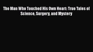The Man Who Touched His Own Heart: True Tales of Science Surgery and Mystery  Free Books