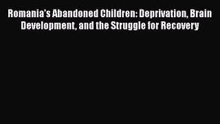 Romania's Abandoned Children: Deprivation Brain Development and the Struggle for Recovery