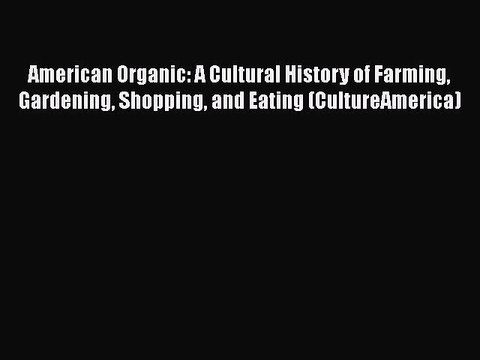 American Organic: A Cultural History of Farming Gardening Shopping and Eating (CultureAmerica)