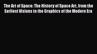 The Art of Space: The History of Space Art from the Earliest Visions to the Graphics of the